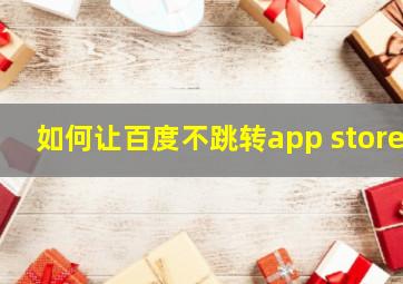 如何让百度不跳转app store